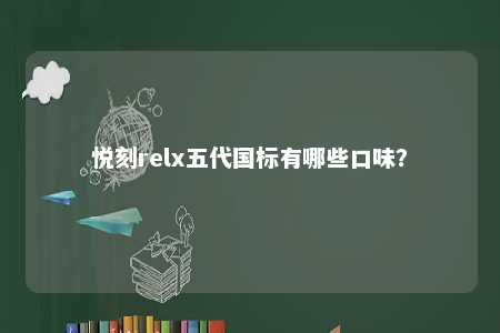 悦刻relx五代国标有哪些口味？ 